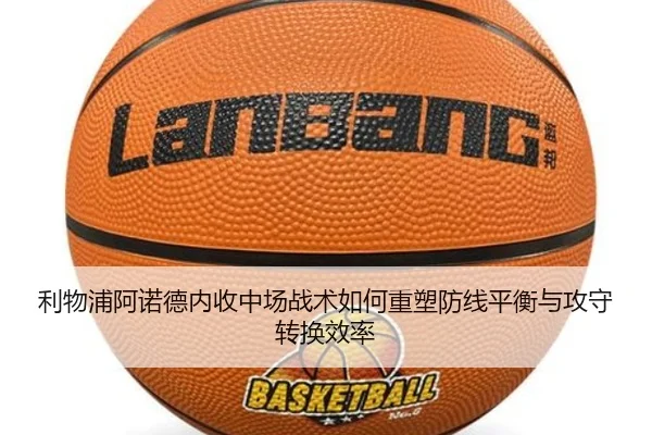 利物浦阿诺德内收中场战术如何重塑防线平衡与攻守转换效率