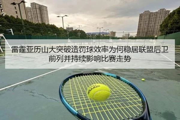 雷霆亚历山大突破造罚球效率为何稳居联盟后卫前列并持续影响比赛走势