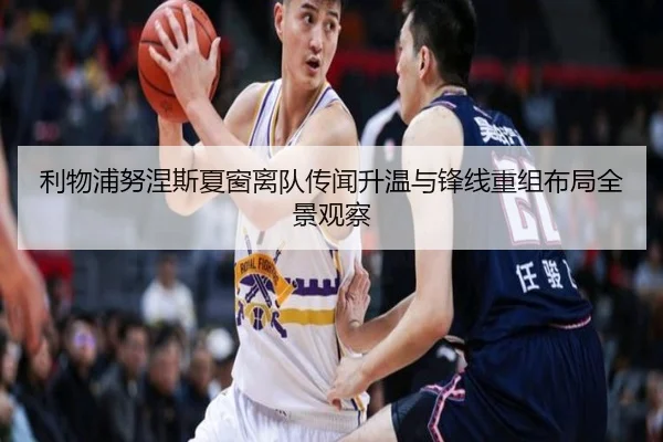 利物浦努涅斯夏窗离队传闻升温与锋线重组布局全景观察