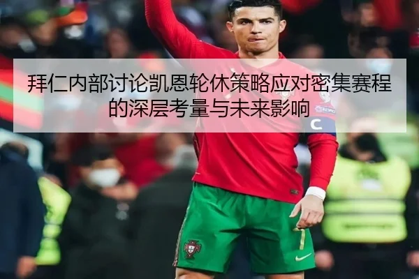 拜仁内部讨论凯恩轮休策略应对密集赛程的深层考量与未来影响