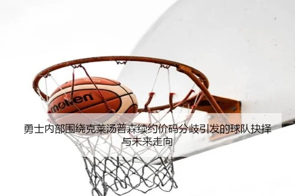 勇士内部围绕克莱汤普森续约价码分歧引发的球队抉择与未来走向